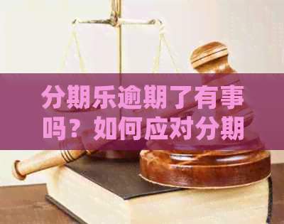 逾期了有事吗？如何应对逾期后果及正确处理方式