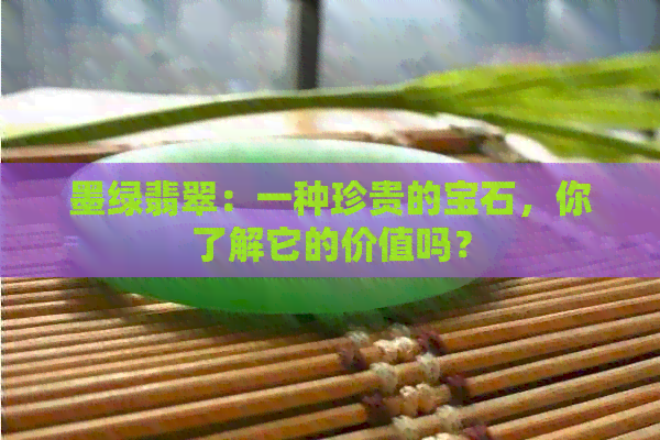 墨绿翡翠：一种珍贵的宝石，你了解它的价值吗？