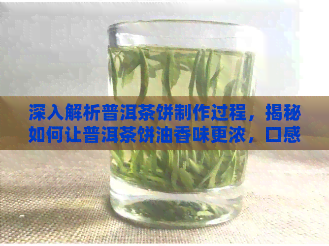 深入解析普洱茶饼制作过程，揭秘如何让普洱茶饼油香味更浓，口感更醇厚