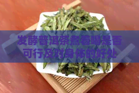 发酵普洱茶煮着喝是否可行及对身体的好处