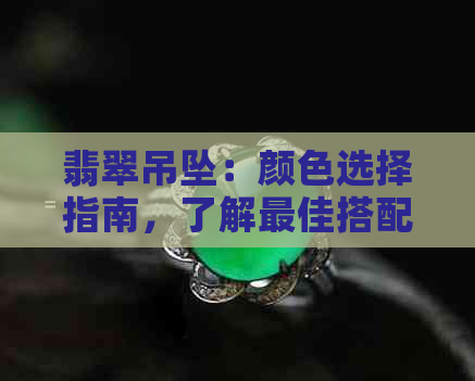 翡翠吊坠：颜色选择指南，了解更佳搭配与个人风格