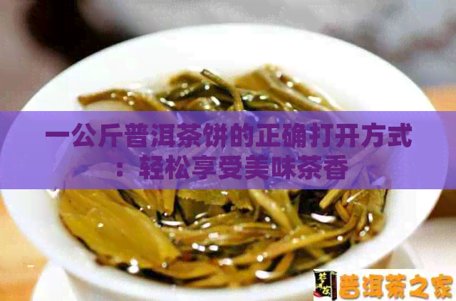 一公斤普洱茶饼的正确打开方式：轻松享受美味茶香