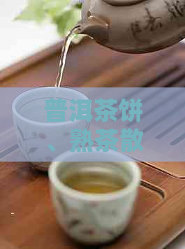 普洱茶饼、熟茶散装和生茶的区别：选购指南