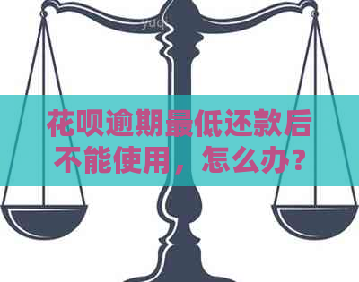 花呗逾期更低还款后不能使用，怎么办？