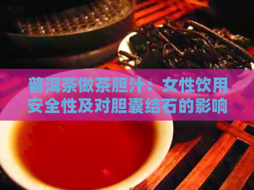 普洱茶做茶胆汁：女性饮用安全性及对胆囊结石的影响