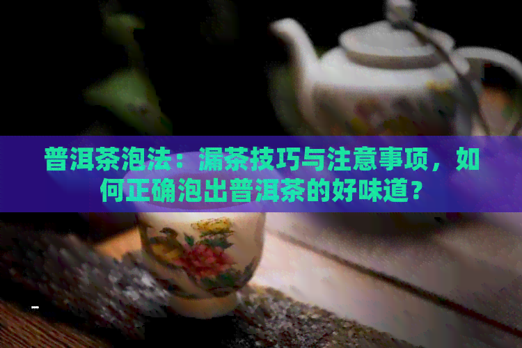 普洱茶泡法：漏茶技巧与注意事项，如何正确泡出普洱茶的好味道？