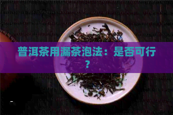 普洱茶用漏茶泡法：是否可行？