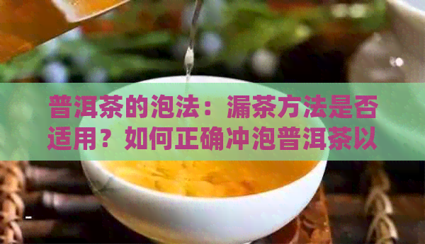 普洱茶的泡法：漏茶方法是否适用？如何正确冲泡普洱茶以获得口感？