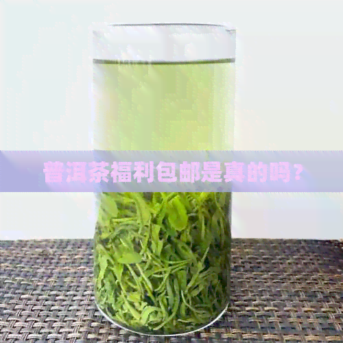 普洱茶福利包邮是真的吗？