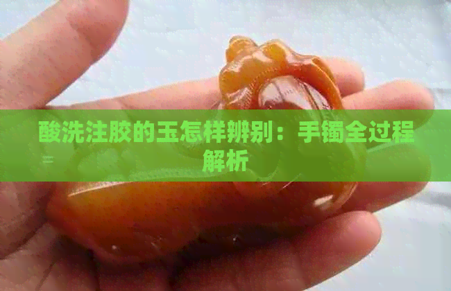 酸洗注胶的玉怎样辨别：手镯全过程解析