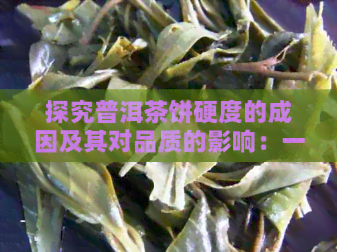 探究普洱茶饼硬度的成因及其对品质的影响：一款特别解析