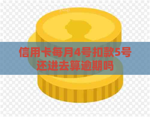 信用卡每月4号扣款5号还进去算逾期吗