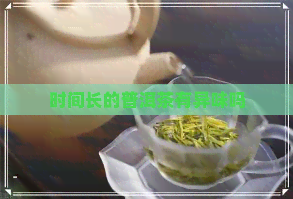 时间长的普洱茶有异味吗