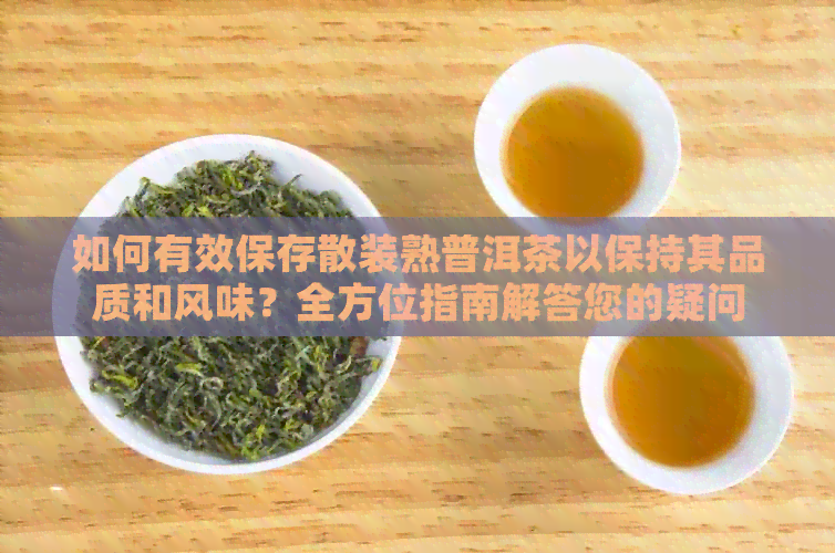 如何有效保存散装熟普洱茶以保持其品质和风味？全方位指南解答您的疑问