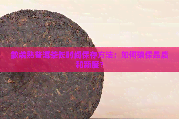 散装熟普洱茶长时间保存方法：如何确保品质和新度？