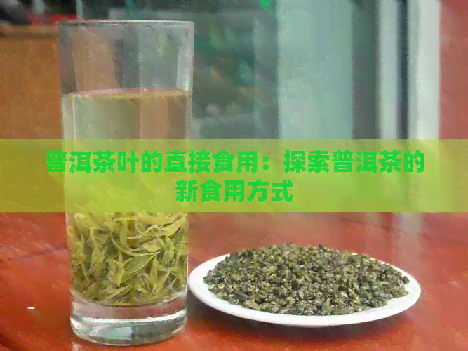 普洱茶叶的直接食用：探索普洱茶的新食用方式