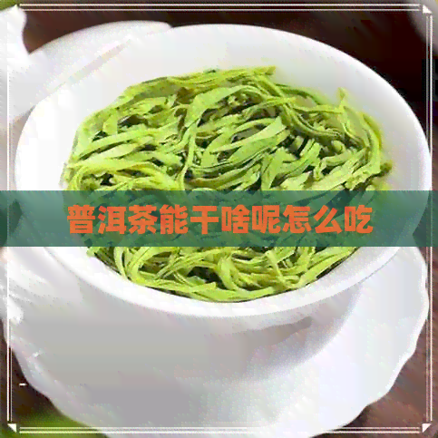 普洱茶能干啥呢怎么吃