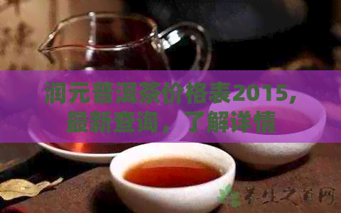 润元普洱茶价格表2015,最新查询，了解详情