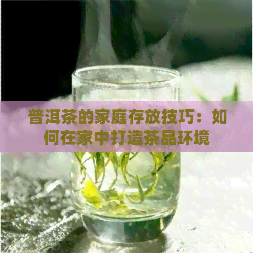 普洱茶的家庭存放技巧：如何在家中打造茶品环境