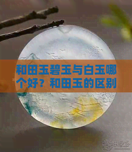 和田玉碧玉与白玉哪个好？和田玉的区别探讨