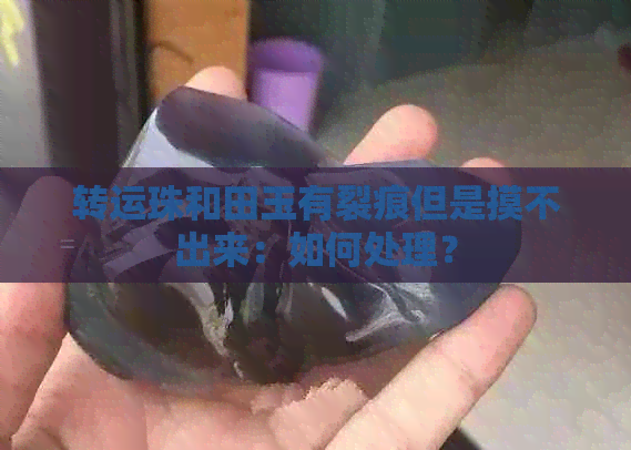 转运珠和田玉有裂痕但是摸不出来：如何处理？