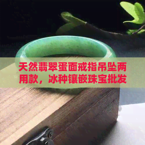 天然翡翠蛋面戒指吊坠两用款，冰种镶嵌珠宝批发价，圣诞节儿童玩具货源