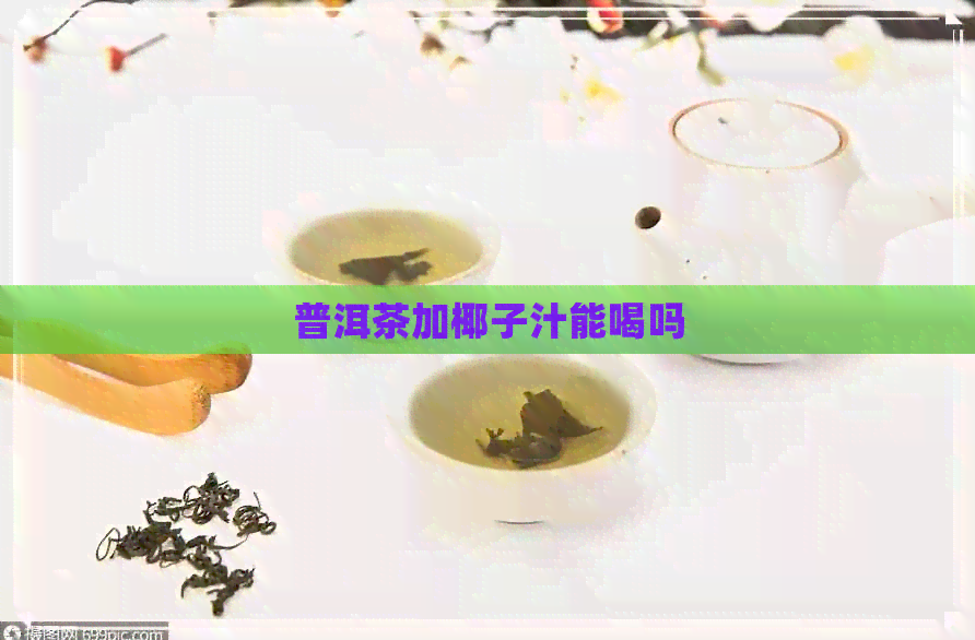 普洱茶加椰子汁能喝吗