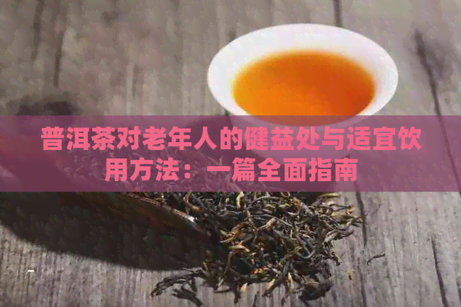 普洱茶对老年人的健益处与适宜饮用方法：一篇全面指南