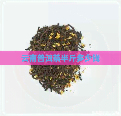 云南普洱茶半斤多少钱