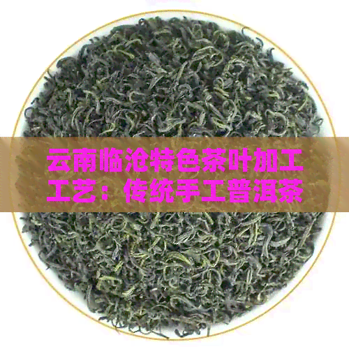 云南临沧特色茶叶加工工艺：传统手工普洱茶的匠心制作