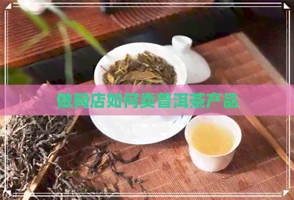 做网店如何卖普洱茶产品