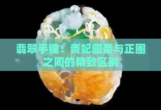 翡翠手镯：贵妃圆条与正圈之间的精致区别