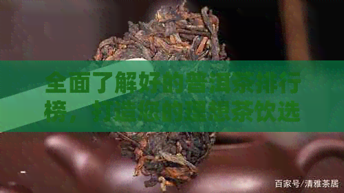 全面了解好的普洱茶排行榜，打造您的理想茶饮选择指南