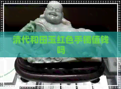 清代和田玉红色手镯值钱吗