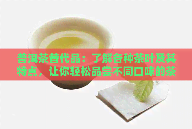 普洱茶替代品：了解各种茶叶及其特点，让你轻松品尝不同口味的茶饮