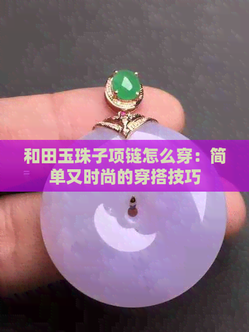 和田玉珠子项链怎么穿：简单又时尚的穿搭技巧