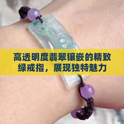 高透明度翡翠镶嵌的精致绿戒指，展现独特魅力