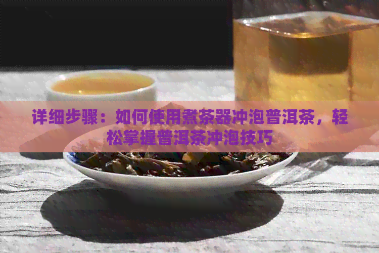 详细步骤：如何使用煮茶器冲泡普洱茶，轻松掌握普洱茶冲泡技巧