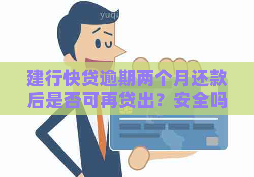 建行快贷逾期两个月还款后是否可再贷出？安全吗？