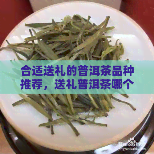 合适送礼的普洱茶品种推荐，送礼普洱茶哪个好？