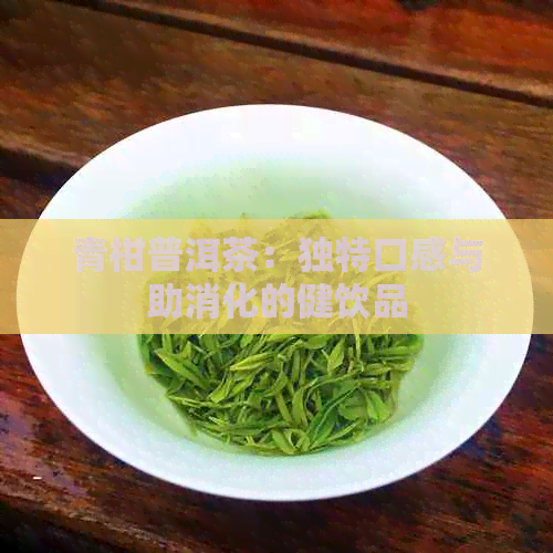 青柑普洱茶：独特口感与助消化的健饮品