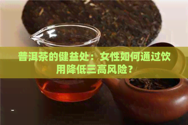 普洱茶的健益处：女性如何通过饮用降低三高风险？