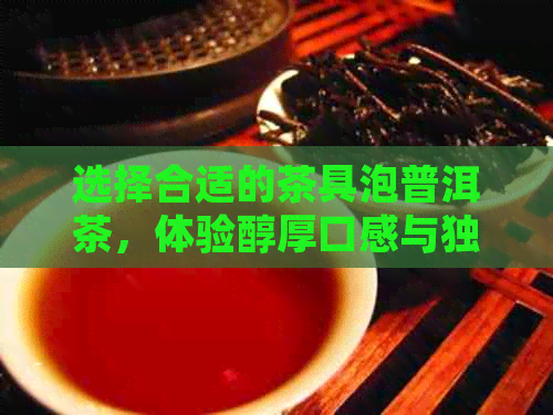 选择合适的茶具泡普洱茶，体验醇厚口感与独特香气