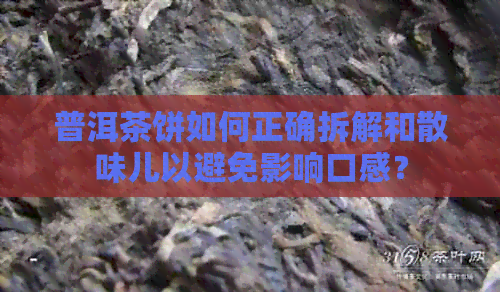 普洱茶饼如何正确拆解和散味儿以避免影响口感？