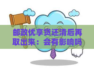 邮政优享贷还清后再取出来：会有影响吗？