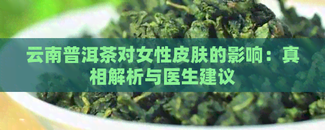 云南普洱茶对女性皮肤的影响：真相解析与医生建议