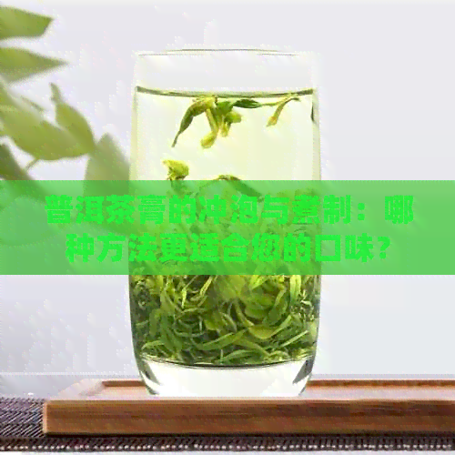 普洱茶膏的冲泡与煮制：哪种方法更适合您的口味？