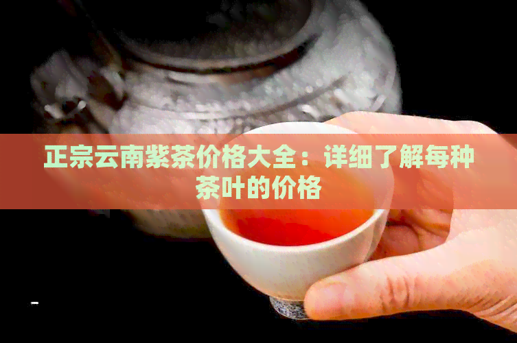 正宗云南紫茶价格大全：详细了解每种茶叶的价格