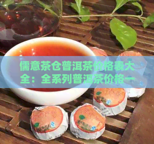 儒意茶仓普洱茶价格表大全：全系列普洱茶价格一览