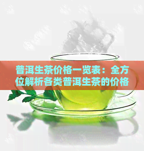 普洱生茶价格一览表：全方位解析各类普洱生茶的价格排名及特点